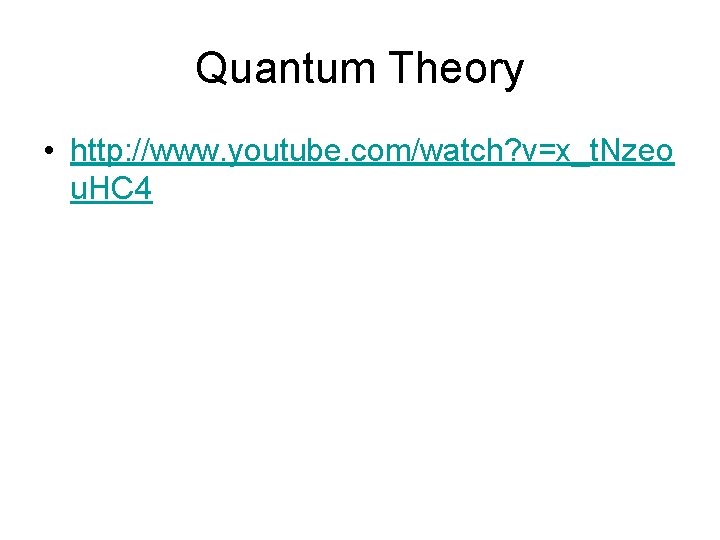 Quantum Theory • http: //www. youtube. com/watch? v=x_t. Nzeo u. HC 4 