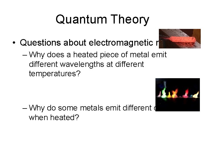Quantum Theory • Questions about electromagnetic radiation: – Why does a heated piece of
