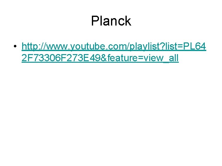 Planck • http: //www. youtube. com/playlist? list=PL 64 2 F 73306 F 273 E