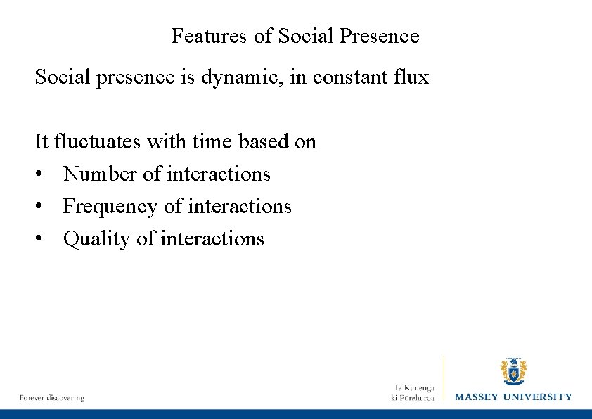 Features of Social Presence Social presence is dynamic, in constant flux It fluctuates with