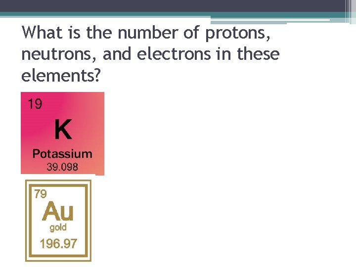 What is the number of protons, neutrons, and electrons in these elements? 