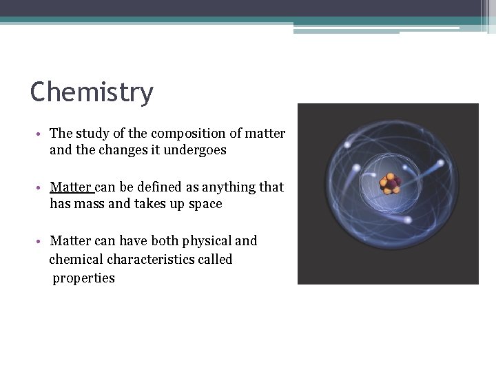 Chemistry • The study of the composition of matter and the changes it undergoes