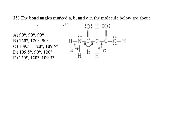 35) The bond angles marked a, b, and c in the molecule below are