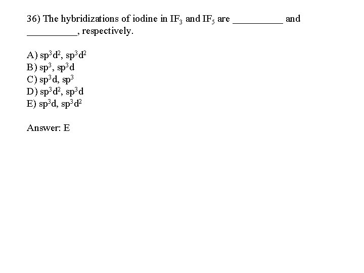 36) The hybridizations of iodine in IF 3 and IF 5 are _____ and