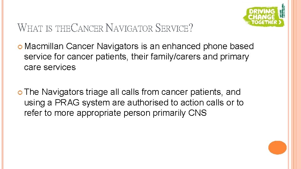 WHAT IS THE CANCER NAVIGATOR SERVICE? Macmillan Cancer Navigators is an enhanced phone based