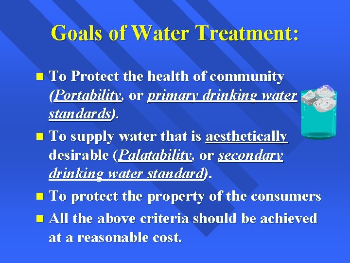 Goals of Water Treatment: To Protect the health of community (Portability, or primary drinking