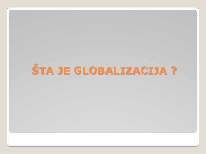 ŠTA JE GLOBALIZACIJA ? 