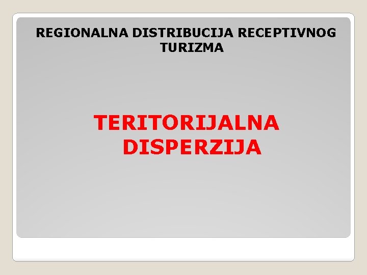 REGIONALNA DISTRIBUCIJA RECEPTIVNOG TURIZMA TERITORIJALNA DISPERZIJA 