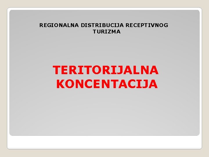 REGIONALNA DISTRIBUCIJA RECEPTIVNOG TURIZMA TERITORIJALNA KONCENTACIJA 