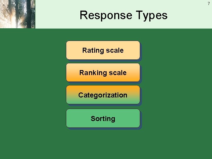 7 Response Types Rating scale Ranking scale Categorization Sorting 