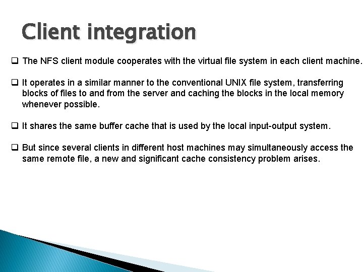 Client integration q The NFS client module cooperates with the virtual file system in