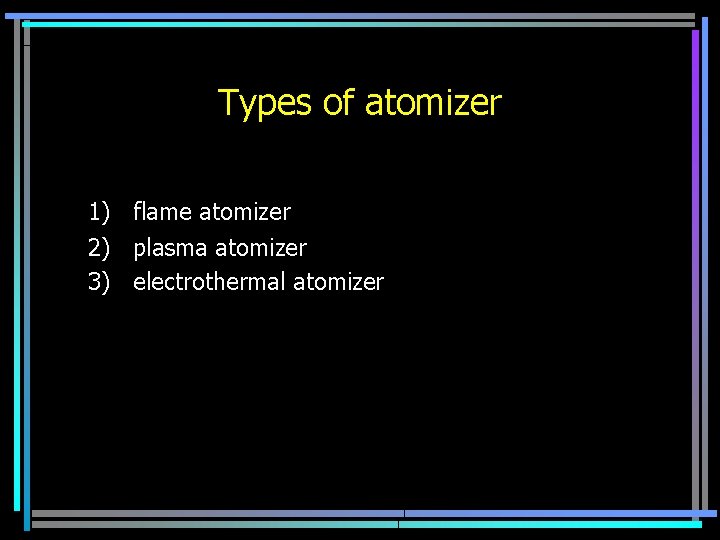 Types of atomizer 1) flame atomizer 2) plasma atomizer 3) electrothermal atomizer 