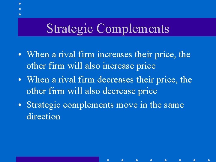 Strategic Complements • When a rival firm increases their price, the other firm will