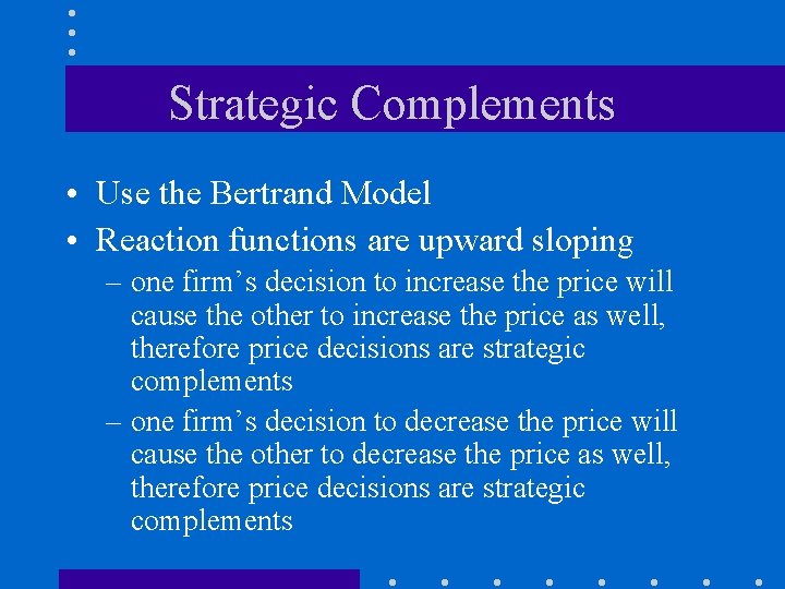 Strategic Complements • Use the Bertrand Model • Reaction functions are upward sloping –