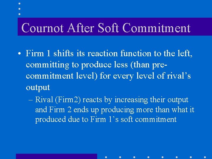 Cournot After Soft Commitment • Firm 1 shifts its reaction function to the left,