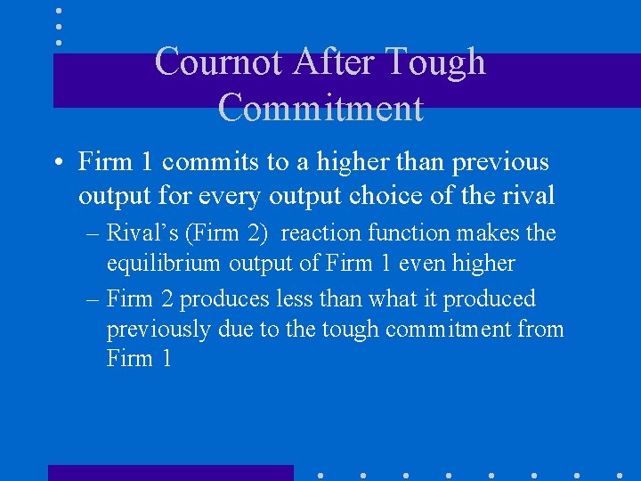 Cournot After Tough Commitment • Firm 1 commits to a higher than previous output