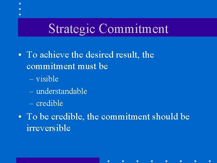 Strategic Commitment • To achieve the desired result, the commitment must be – visible