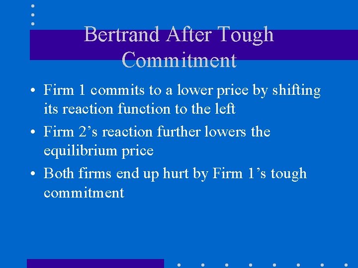 Bertrand After Tough Commitment • Firm 1 commits to a lower price by shifting