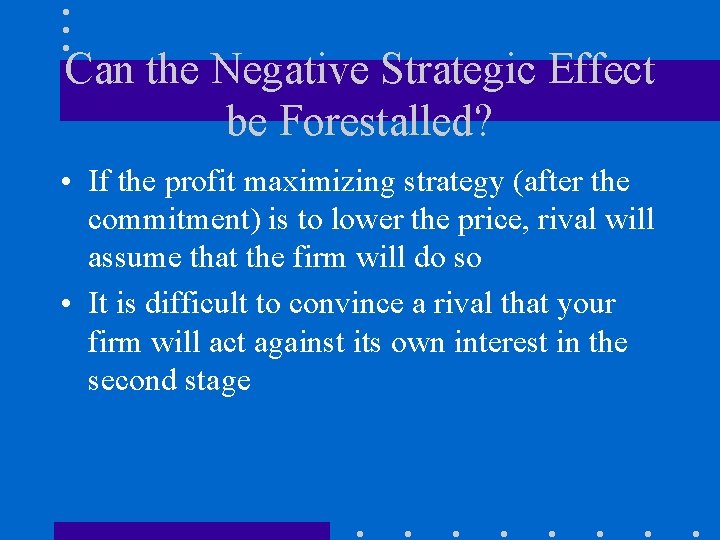Can the Negative Strategic Effect be Forestalled? • If the profit maximizing strategy (after