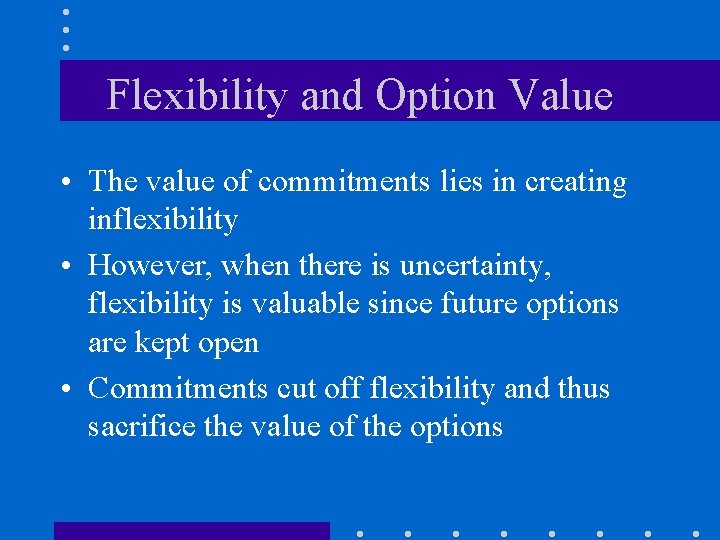 Flexibility and Option Value • The value of commitments lies in creating inflexibility •