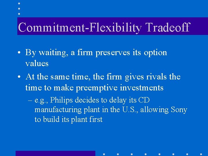 Commitment-Flexibility Tradeoff • By waiting, a firm preserves its option values • At the