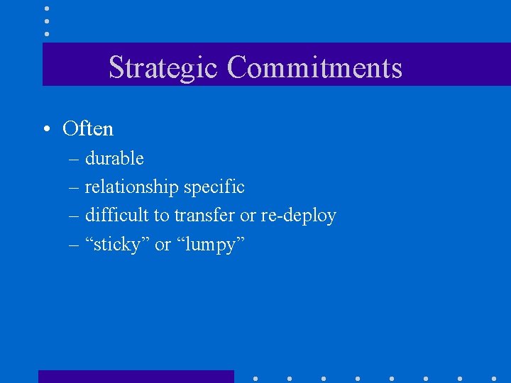 Strategic Commitments • Often – durable – relationship specific – difficult to transfer or