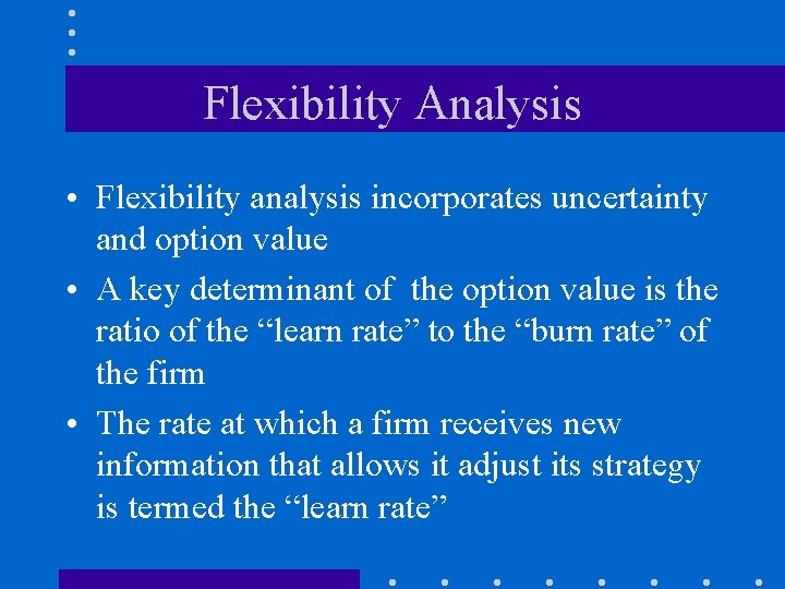 Flexibility Analysis • Flexibility analysis incorporates uncertainty and option value • A key determinant