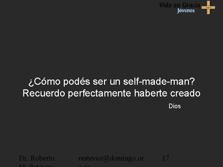 ¿Cómo podés ser un self-made-man? Recuerdo perfectamente haberte creado Dios Dr. Roberto restevez@domingo. or