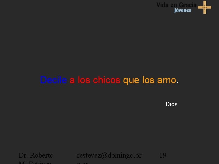 Decile a los chicos que los amo. Dios Dr. Roberto restevez@domingo. or 19 