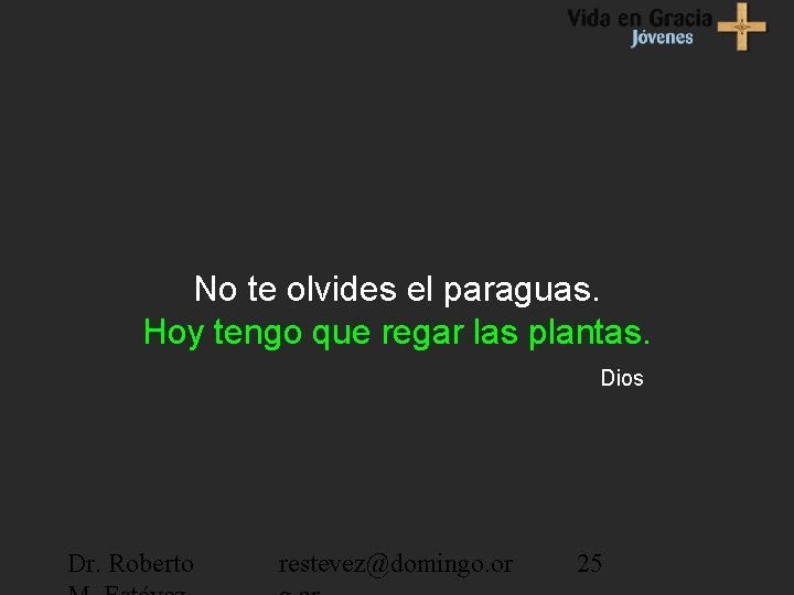 No te olvides el paraguas. Hoy tengo que regar las plantas. Dios Dr. Roberto