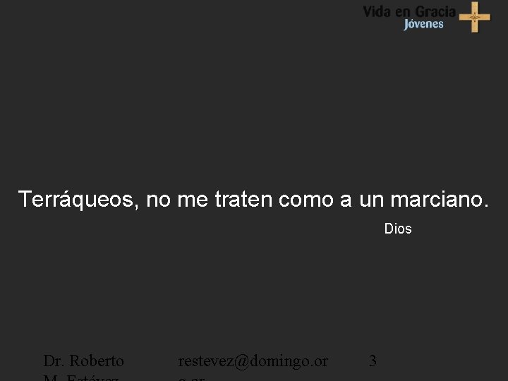 Terráqueos, no me traten como a un marciano. Dios Dr. Roberto restevez@domingo. or 3