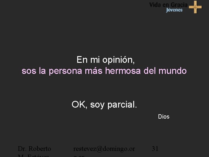 En mi opinión, sos la persona más hermosa del mundo OK, soy parcial. Dios