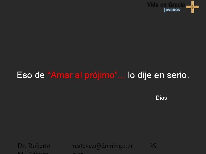 Eso de “Amar al prójimo”. . . lo dije en serio. Dios Dr. Roberto