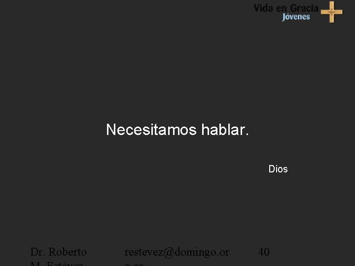 Necesitamos hablar. Dios Dr. Roberto restevez@domingo. or 40 