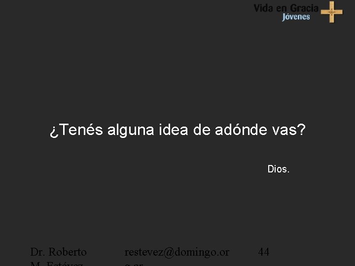 ¿Tenés alguna idea de adónde vas? Dios. Dr. Roberto restevez@domingo. or 44 