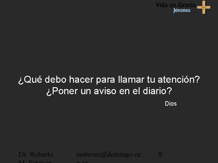 ¿Qué debo hacer para llamar tu atención? ¿Poner un aviso en el diario? Dios