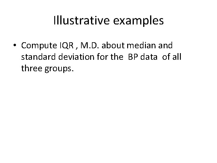 Illustrative examples • Compute IQR , M. D. about median and standard deviation for