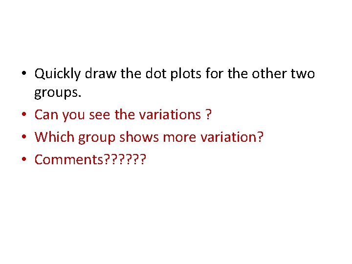  • Quickly draw the dot plots for the other two groups. • Can