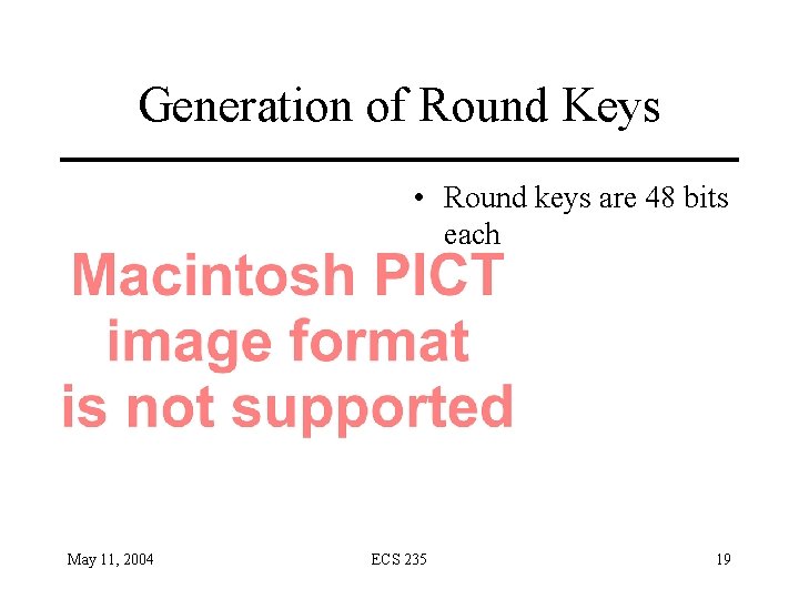 Generation of Round Keys • Round keys are 48 bits each May 11, 2004