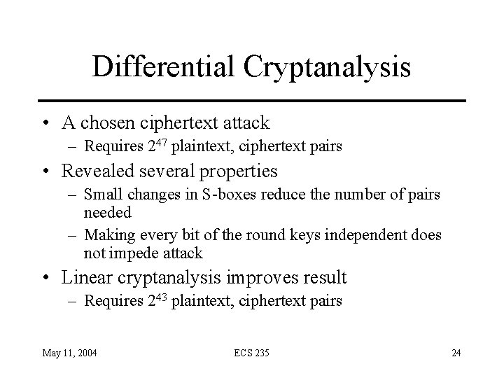 Differential Cryptanalysis • A chosen ciphertext attack – Requires 247 plaintext, ciphertext pairs •