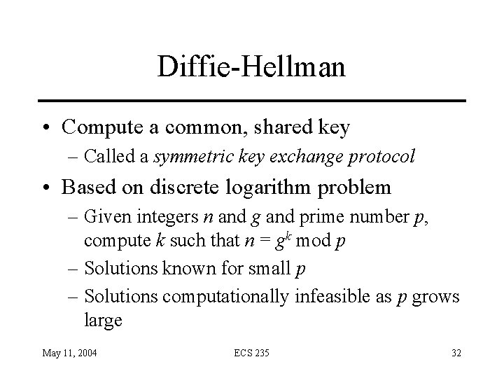 Diffie-Hellman • Compute a common, shared key – Called a symmetric key exchange protocol