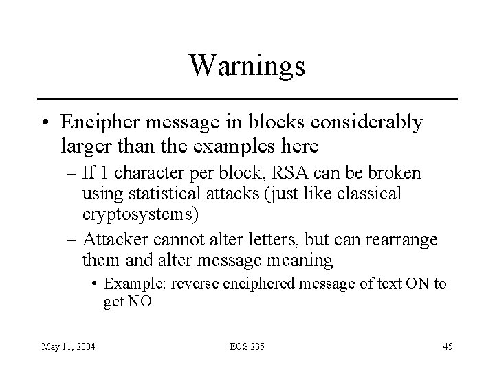 Warnings • Encipher message in blocks considerably larger than the examples here – If