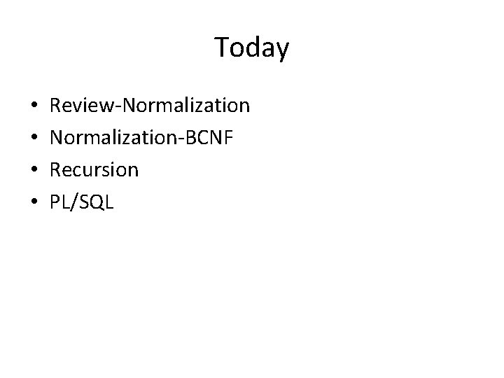 Today • • Review‐Normalization‐BCNF Recursion PL/SQL Today • • Review‐Normalization‐BCNF Recursion PL/SQL