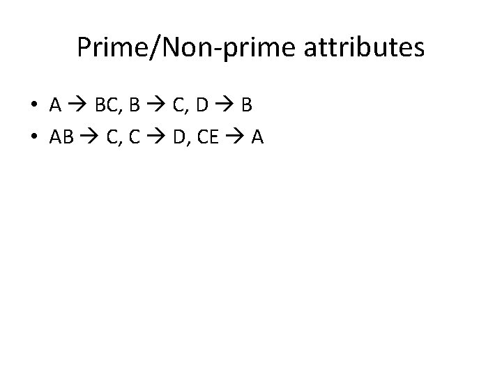 Prime/Non‐prime attributes • A BC, B C, D B • AB C, C D, Prime/Non‐prime attributes • A BC, B C, D B • AB C, C D,