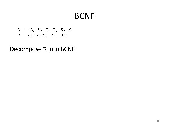 BCNF R = (A, B, C, D, E, H) F = {A → BC, BCNF R = (A, B, C, D, E, H) F = {A → BC,