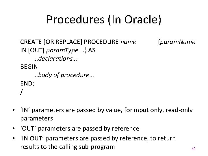 Procedures (In Oracle) CREATE [OR REPLACE] PROCEDURE name IN [OUT] param. Type …) AS