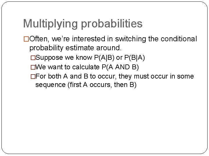 Multiplying probabilities �Often, we’re interested in switching the conditional probability estimate around. �Suppose we