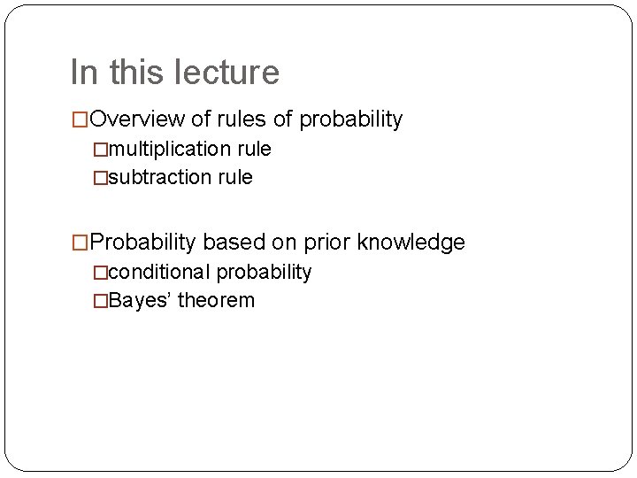 In this lecture �Overview of rules of probability �multiplication rule �subtraction rule �Probability based