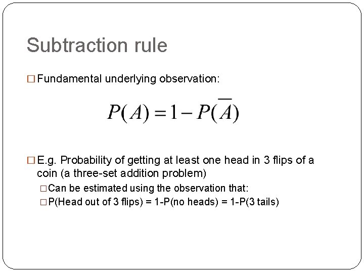 Subtraction rule � Fundamental underlying observation: � E. g. Probability of getting at least