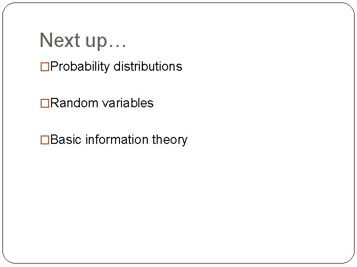 Next up… �Probability distributions �Random variables �Basic information theory 